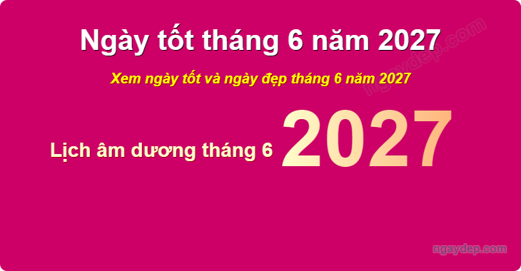 Xem ngày tốt xấu tháng 6 năm 2027