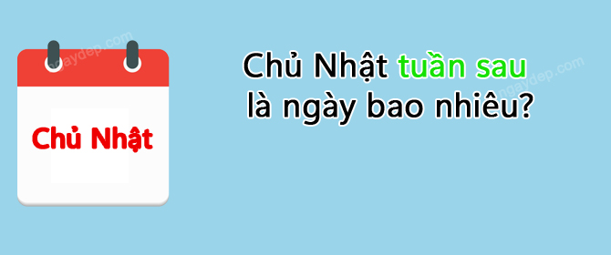 Chủ Nhật tuần sau là ngày bao nhiêu?