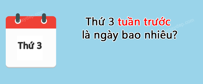 Thứ 3 tuần trước là ngày bao nhiêu?
