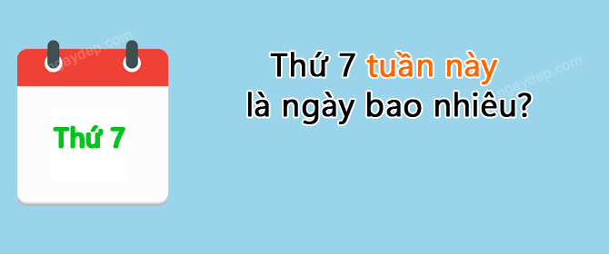Thứ 7 tuần này là ngày bao nhiêu?