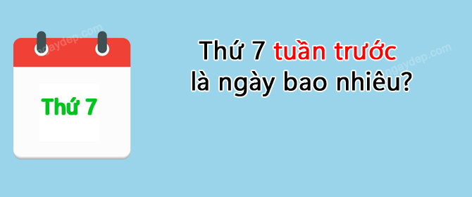 Thứ 7 tuần trước là ngày bao nhiêu?