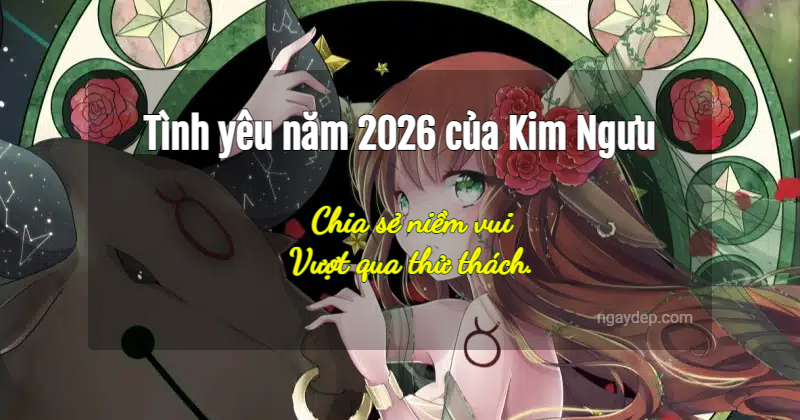 Tình yêu năm 2026 của Kim Ngưu: Chia sẻ niềm vui, vượt qua thử thách.