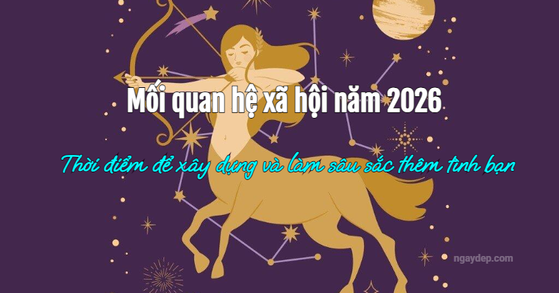 Mối quan hệ xã hội năm 2026: Thời điểm để xây dựng và làm sâu sắc thêm tình bạn!