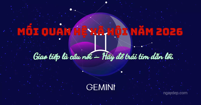 Mối quan hệ xã hội năm 2026: Giao tiếp là cầu nối – Hãy để trái tim dẫn lối.