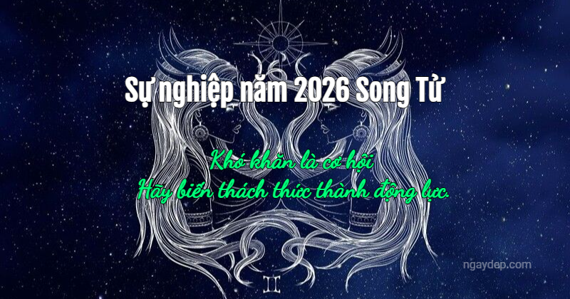 Sự nghiệp năm 2026 Song Tử: Khó khăn là cơ hội – Hãy biến thách thức thành động lực.