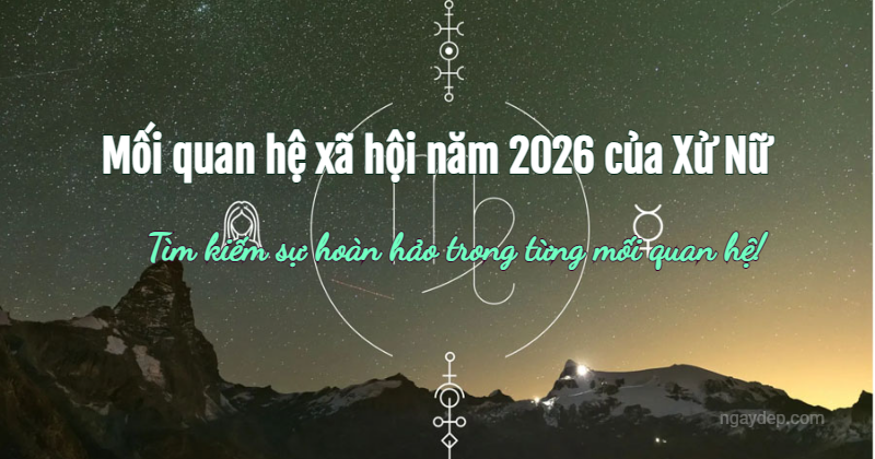 Mối quan hệ xã hội năm 2026 của Xử Nữ: Tìm kiếm sự hoàn hảo trong từng mối quan hệ!